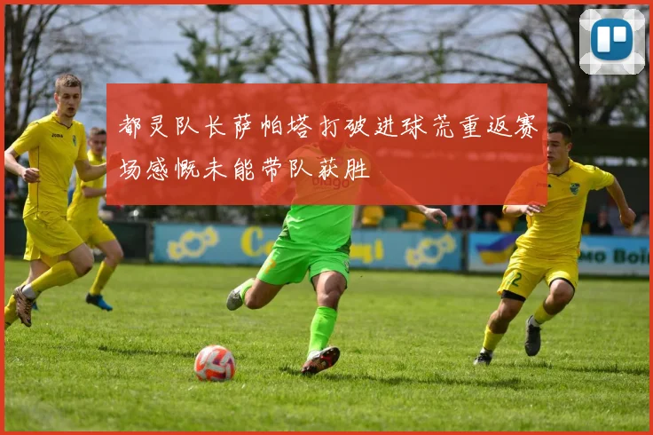 都灵队长萨帕塔打破进球荒重返赛场感慨未能带队获胜