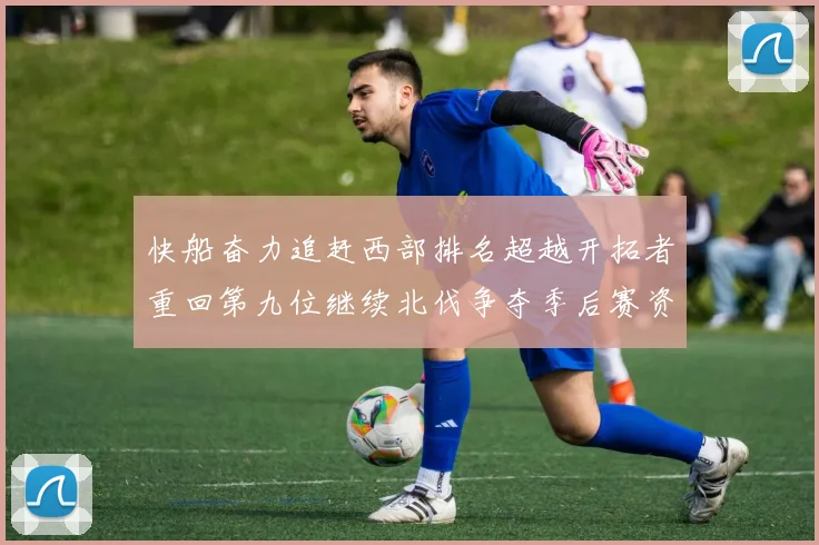 快船奋力追赶西部排名超越开拓者重回第九位继续北伐争夺季后赛资格