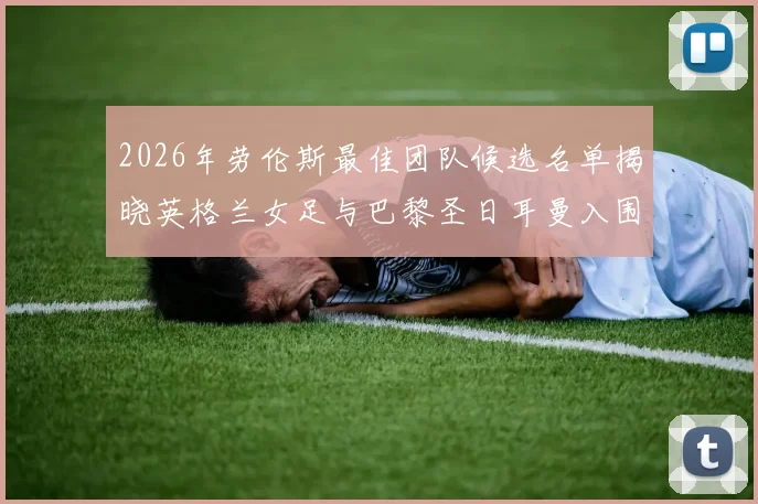 2026年劳伦斯最佳团队候选名单揭晓英格兰女足与巴黎圣日耳曼入围