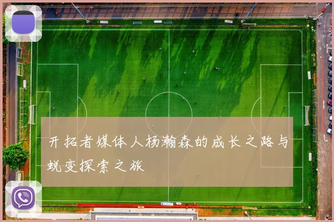 开拓者媒体人杨瀚森的成长之路与蜕变探索之旅