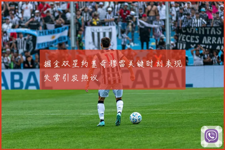 掘金双星约基奇穆雷关键时刻表现失常引发热议
