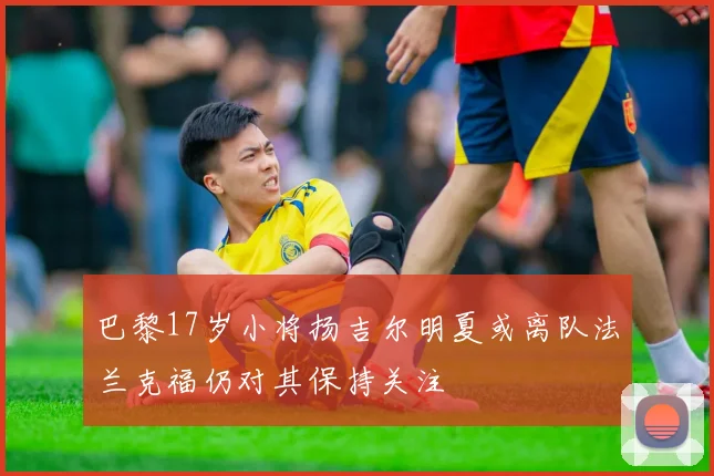 巴黎17岁小将扬吉尔明夏或离队法兰克福仍对其保持关注