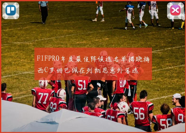FIFPRO年度最佳阵候选名单揭晓梅西C罗姆巴佩在列凯恩意外落选