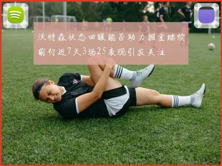 沃特森状态回暖能否助力掘金继续前行近7天3场25表现引发关注