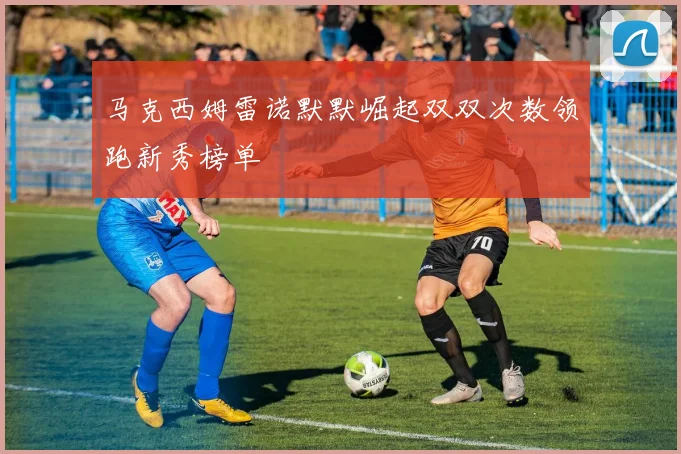马克西姆雷诺默默崛起双双次数领跑新秀榜单