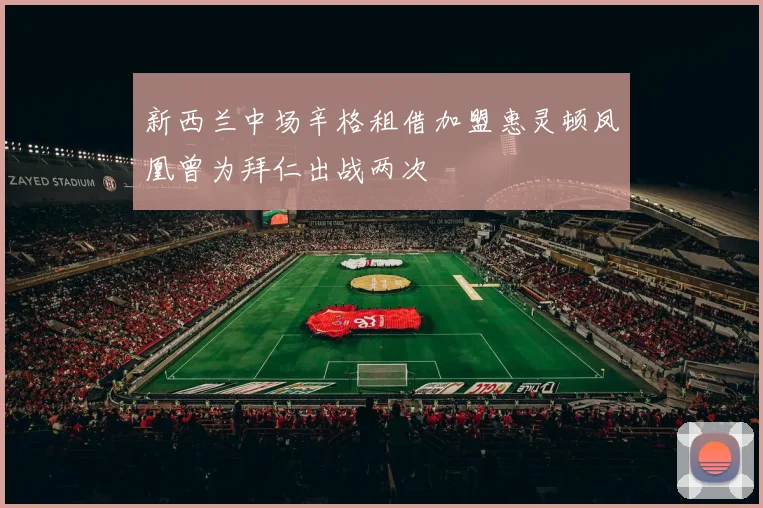 新西兰中场辛格租借加盟惠灵顿凤凰曾为拜仁出战两次