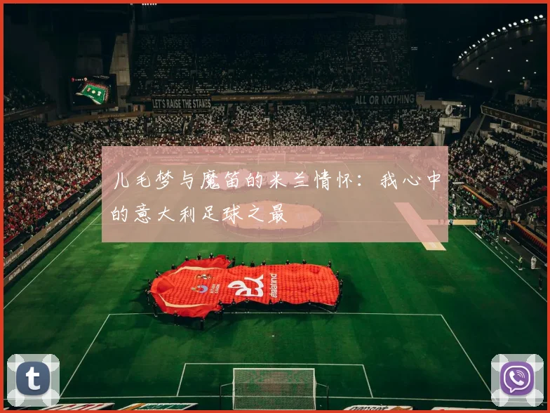 儿毛梦与魔笛的米兰情怀：我心中的意大利足球之最