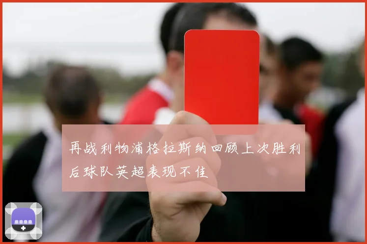 再战利物浦格拉斯纳回顾上次胜利后球队英超表现不佳