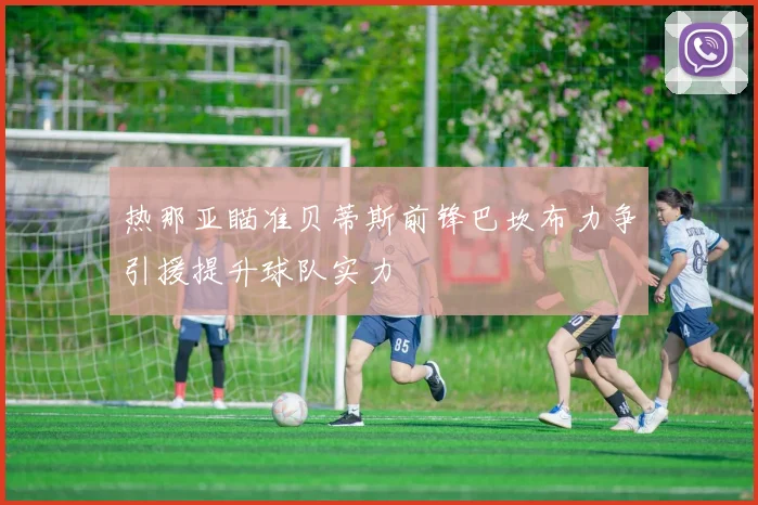 热那亚瞄准贝蒂斯前锋巴坎布力争引援提升球队实力
