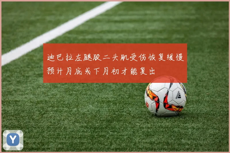 迪巴拉左腿股二头肌受伤恢复缓慢预计月底或下月初才能复出