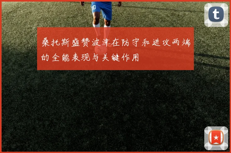 桑托斯盛赞波津在防守和进攻两端的全能表现与关键作用