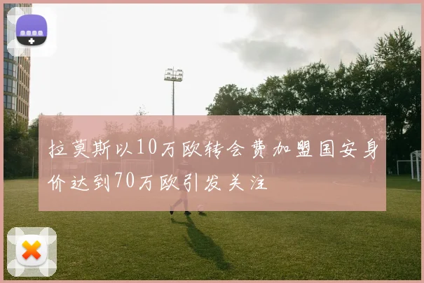 拉莫斯以10万欧转会费加盟国安身价达到70万欧引发关注