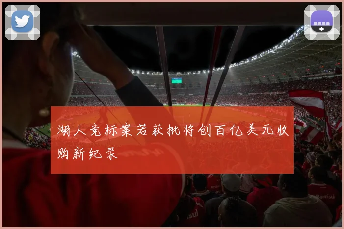 湖人竞标案若获批将创百亿美元收购新纪录