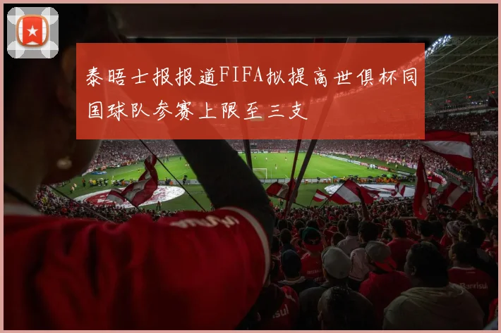 泰晤士报报道FIFA拟提高世俱杯同国球队参赛上限至三支