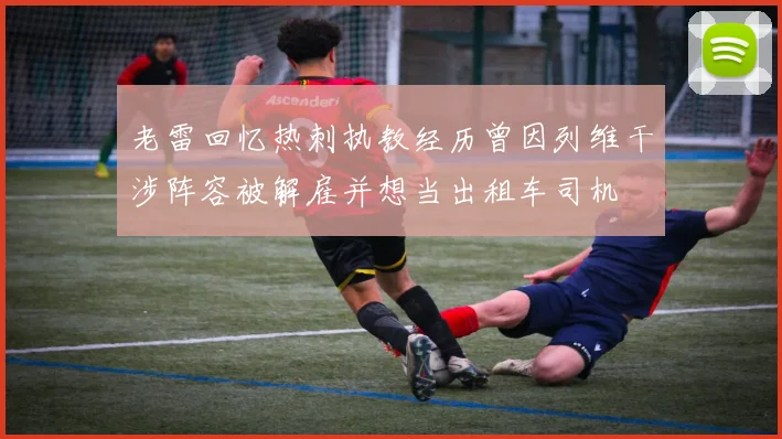 老雷回忆热刺执教经历曾因列维干涉阵容被解雇并想当出租车司机